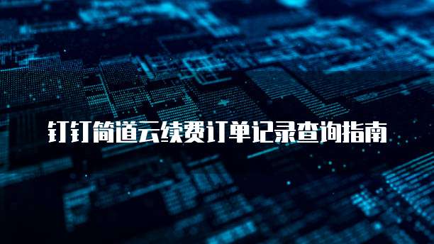 钉钉简道云续费订单记录查询指南
