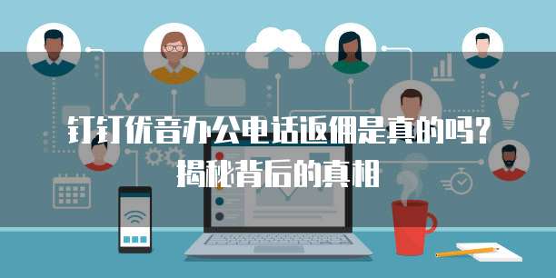 钉钉优音办公电话返佣是真的吗?揭秘背后的真相