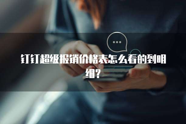 钉钉超级报销价格表怎么看的到明细?