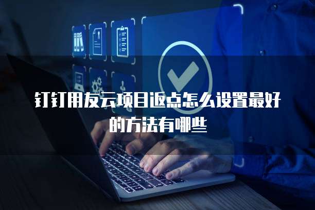 钉钉用友云项目返点怎么设置最好的方法有哪些