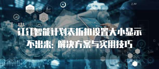钉钉智能计划表折扣设置大小显示不出来: 解决方案与实用技巧