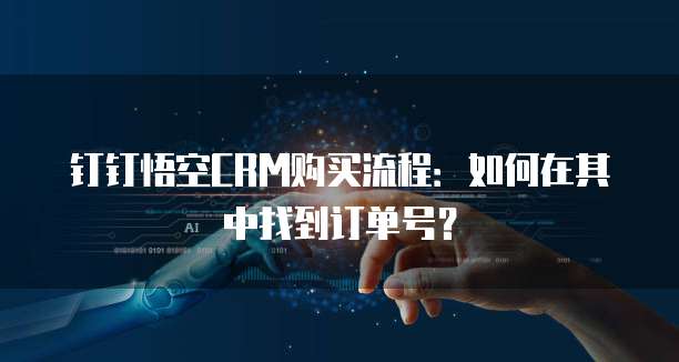 钉钉悟空CRM购买流程:如何在其中找到订单号?