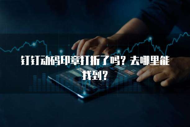 钉钉动码印章打折了吗?去哪里能找到?