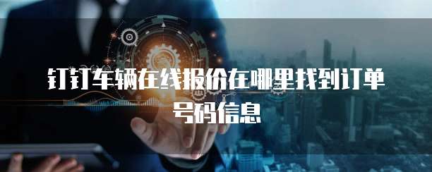钉钉车辆在线报价在哪里找到订单号码信息
