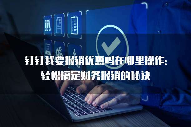 钉钉我要报销优惠吗在哪里操作:轻松搞定财务报销的秘诀