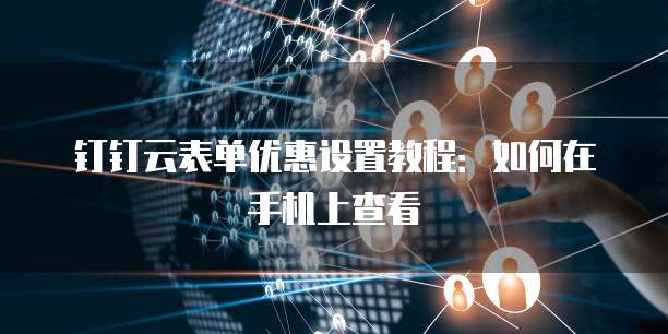 钉钉云表单优惠设置教程:如何在手机上查看