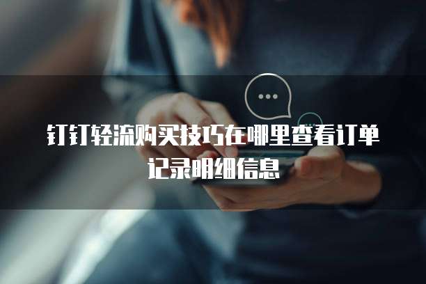 钉钉轻流购买技巧在哪里查看订单记录明细信息