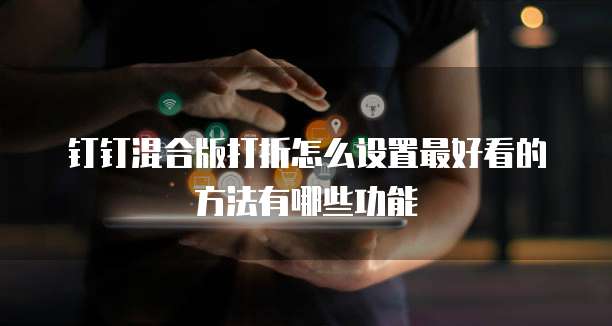 钉钉混合版打折怎么设置最好看的方法有哪些功能
