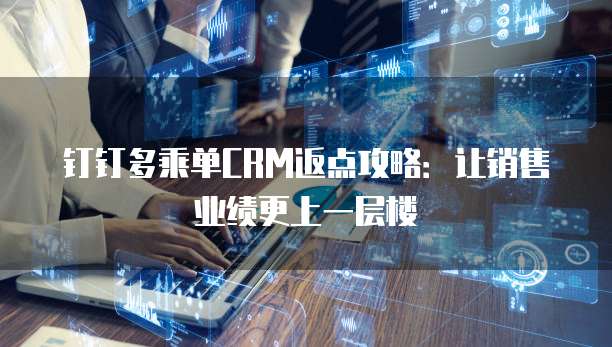 钉钉多乘单CRM返点攻略:让销售业绩更上一层楼