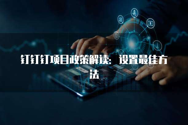 钉钉钉项目政策解读:设置最佳方法