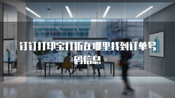 钉钉打印宝打折在哪里找到订单号码信息
