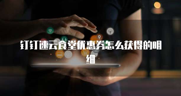 钉钉速云食堂优惠券怎么获得的明细