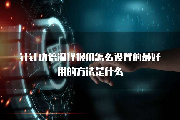 钉钉功倍流程报价怎么设置的最好用的方法是什么