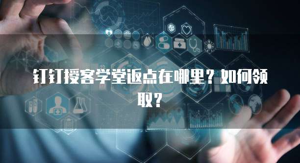 钉钉授客学堂返点在哪里?如何领取?