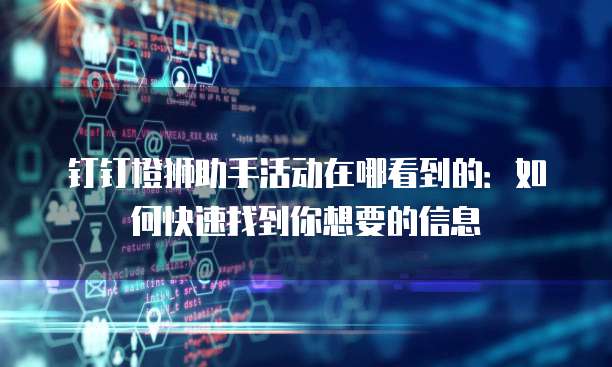 钉钉橙狮助手活动在哪看到的:如何快速找到你想要的信息