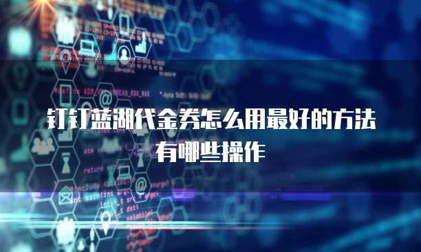 钉钉蓝湖代金券怎么用最好的方法有哪些操作