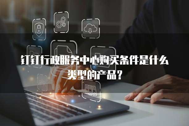 钉钉行政服务中心购买条件是什么类型的产品？