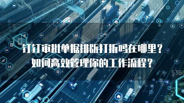 钉钉审批单据排版打折吗在哪里?如何高效管理你的工作流程?