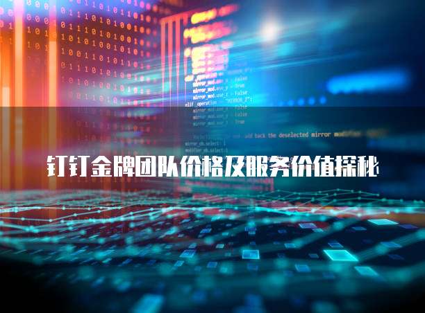钉钉金牌团队价格及服务价值探秘