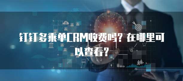 钉钉多乘单CRM收费吗?在哪里可以查看?