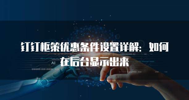 钉钉枢策优惠条件设置详解:如何在后台显示出来