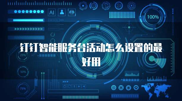 钉钉智能服务台活动怎么设置的最好用