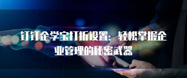钉钉企学宝打折设置:轻松掌握企业管理的秘密武器