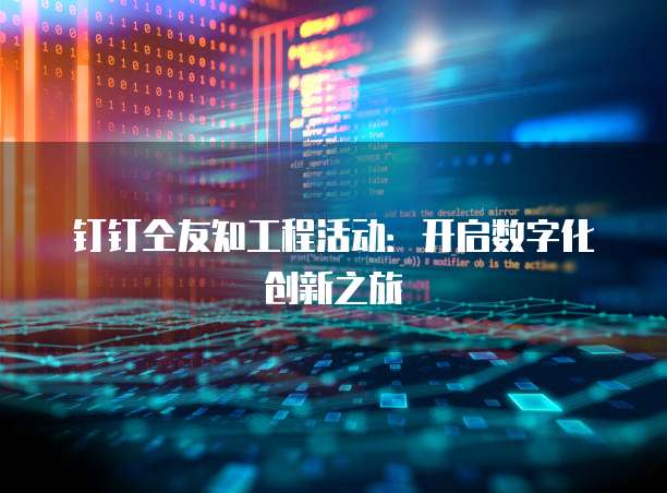 钉钉仝友知工程活动:开启数字化创新之旅