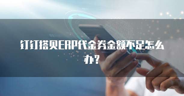钉钉搭贝ERP代金券金额不足怎么办?