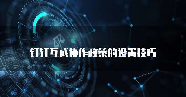 钉钉互成协作政策的设置技巧