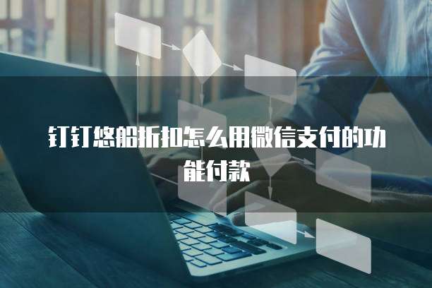 钉钉悠船折扣怎么用微信支付的功能付款
