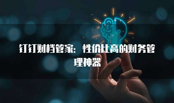 钉钉财档管家:性价比高的财务管理神器