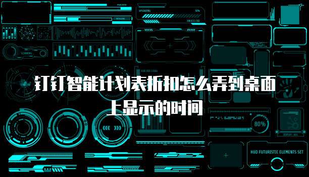 钉钉智能计划表折扣怎么弄到桌面上显示的时间
