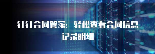 钉钉合同管家:轻松查看合同信息记录明细
