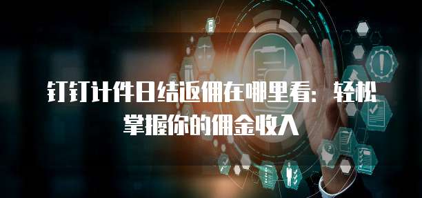 钉钉计件日结返佣在哪里看:轻松掌握你的佣金收入