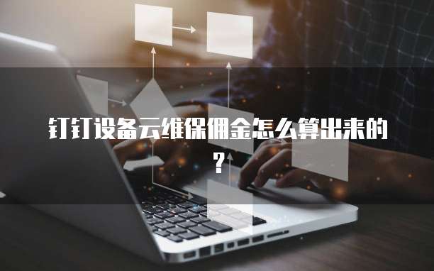 钉钉设备云维保佣金怎么算出来的?