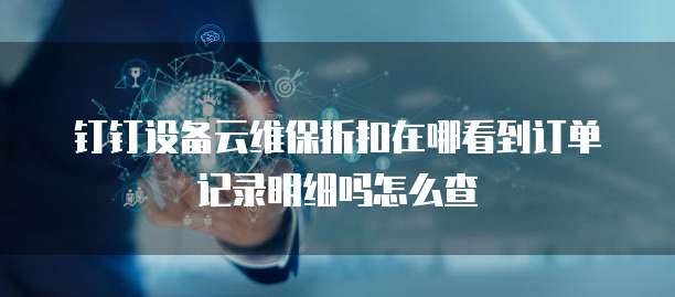 钉钉设备云维保折扣在哪看到订单记录明细吗怎么查