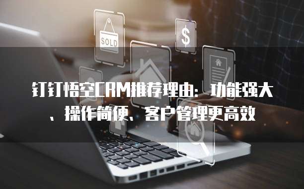 钉钉悟空CRM推荐理由:功能强大、操作简便、客户管理更高效