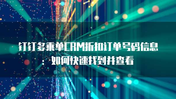 钉钉多乘单CRM折扣订单号码信息：如何快速找到并查看