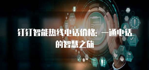 钉钉智能热线电话价格: 一通电话的智慧之旅