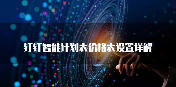 钉钉智能计划表价格表设置详解