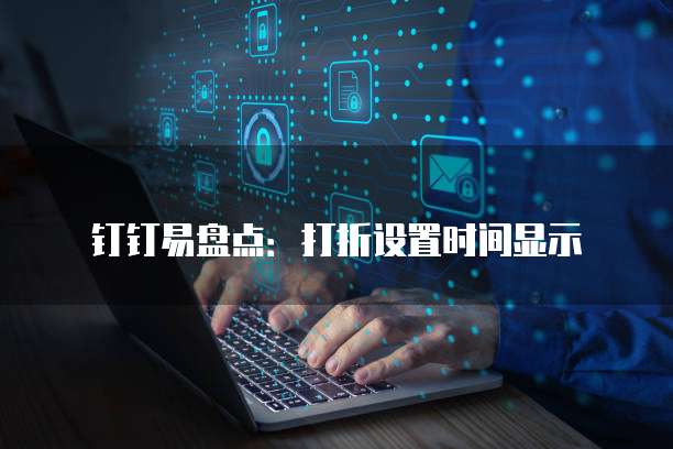 钉钉易盘点：打折设置时间显示