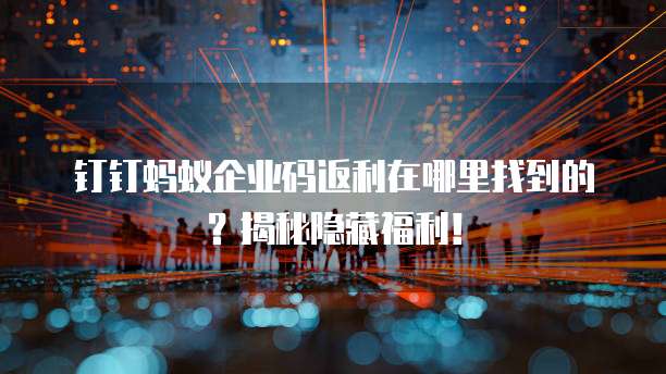 钉钉蚂蚁企业码返利在哪里找到的?揭秘隐藏福利!