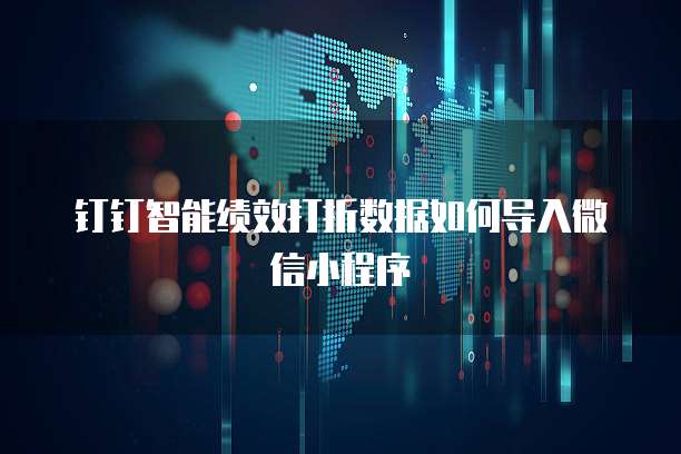 钉钉智能绩效打折数据如何导入微信小程序