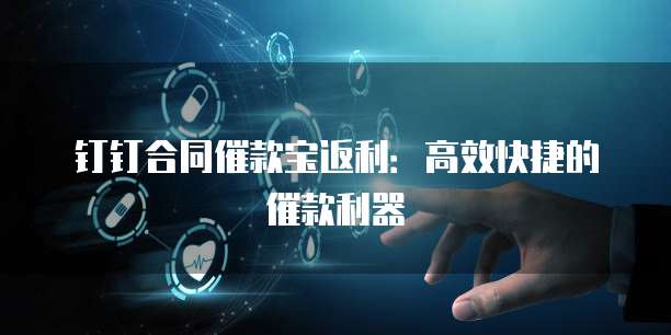 钉钉合同催款宝返利:高效快捷的催款利器