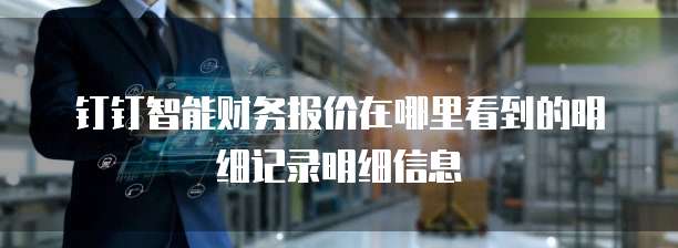 钉钉智能财务报价在哪里看到的明细记录明细信息