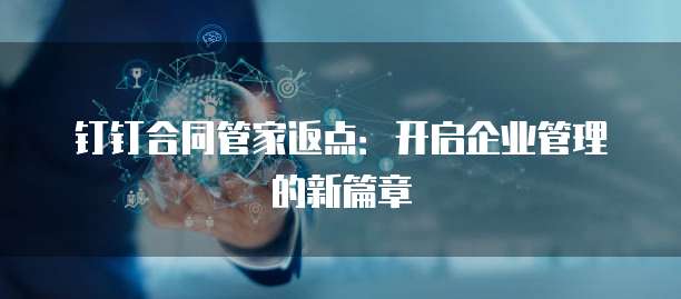 钉钉合同管家返点:开启企业管理的新篇章