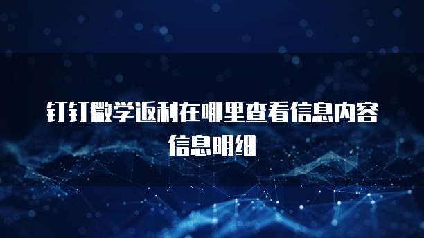 钉钉微学返利在哪里查看信息内容信息明细