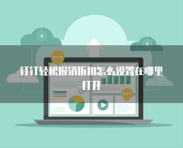 钉钉轻松报销折扣怎么设置在哪里打开