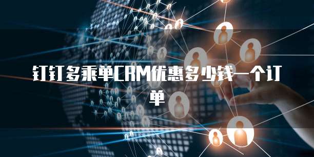 钉钉多乘单CRM优惠多少钱一个订单